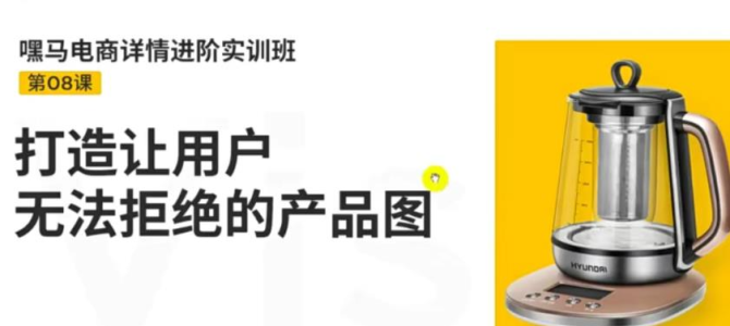 嘿马电商详情进阶实训班，打造让用户无法拒绝的产品图 - 资源分享网-资源分享网